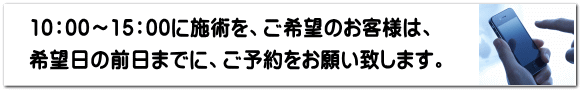 希望日の前日までに、ご予約をお願い致します。